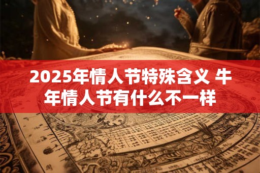 2025年情人节特殊含义 牛年情人节有什么不一样
