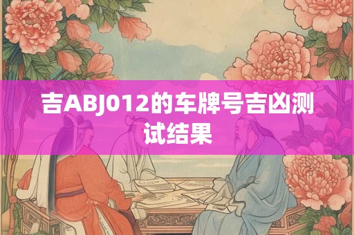 吉ABJ012的车牌号吉凶测试结果