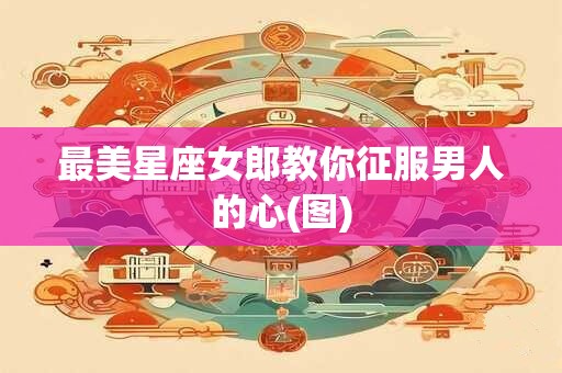 最美星座女郎教你征服男人的心(图)
