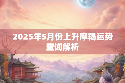 2025年5月份上升摩羯运势查询解析