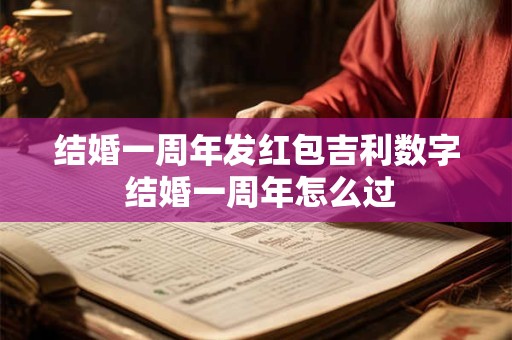结婚一周年发红包吉利数字 结婚一周年怎么过