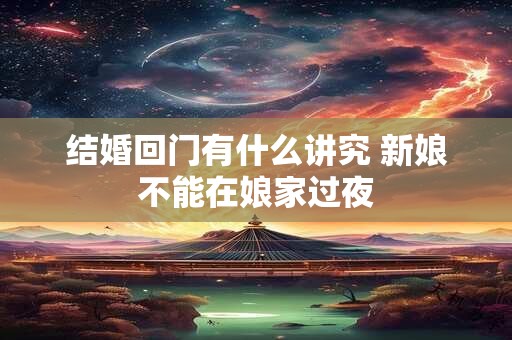 结婚回门有什么讲究 新娘不能在娘家过夜