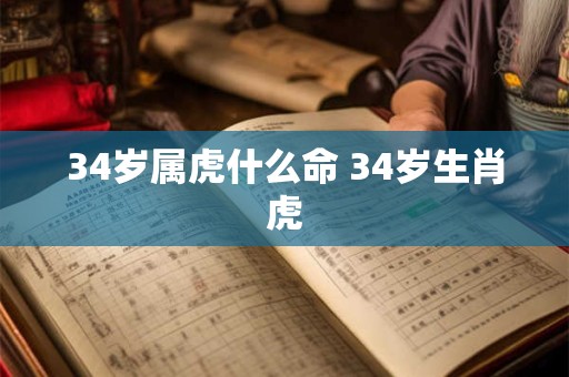 34岁属虎什么命 34岁生肖虎 34岁属虎什么命 34岁生肖虎