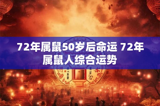 72年属鼠50岁后命运 72年属鼠人综合运势 72年属鼠50岁后命运 72年属鼠人综合运势