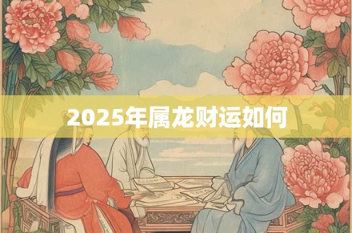 2025年属龙财运如何