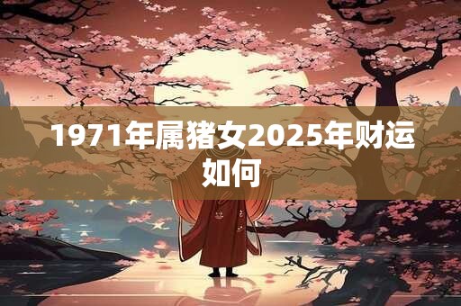 1971年属猪女2025年财运如何