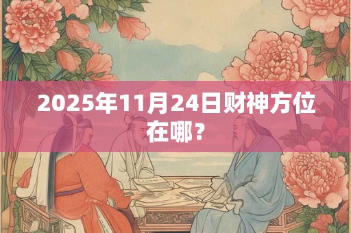 2025年11月24日财神方位在哪？