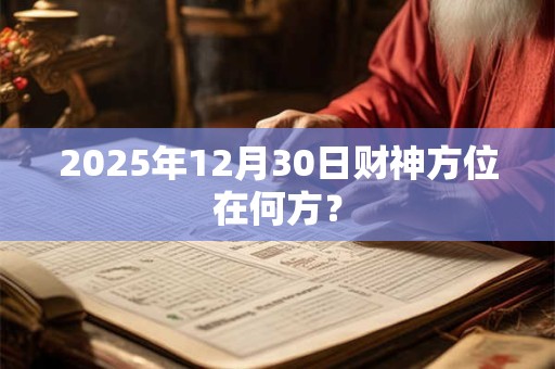 2025年12月30日财神方位在何方？
