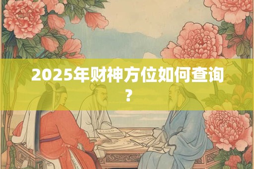 2025年财神方位如何查询？