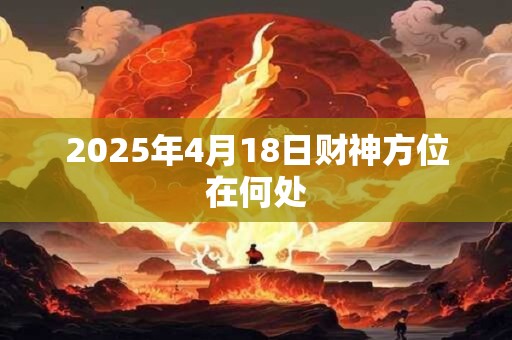 2025年4月18日财神方位在何处