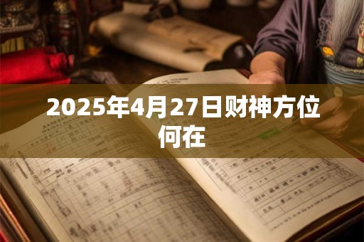 2025年4月27日财神方位何在
