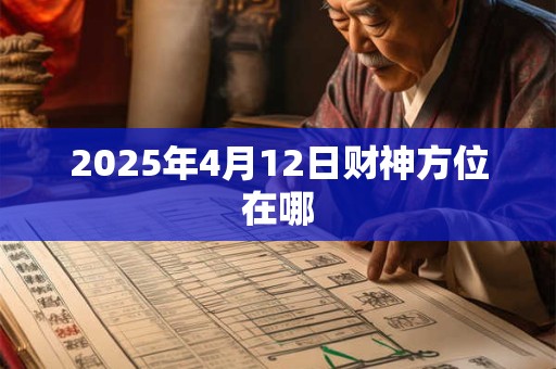 2025年4月12日财神方位在哪