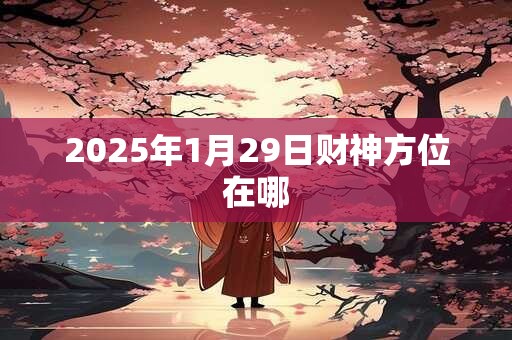 2025年1月29日财神方位在哪