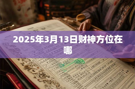 2025年3月13日财神方位在哪