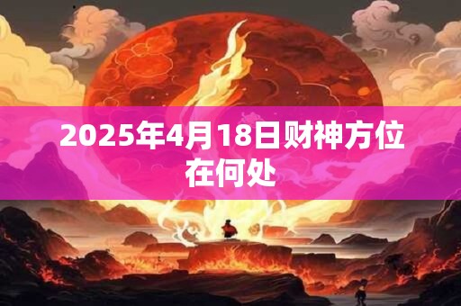 2025年4月18日财神方位在何处