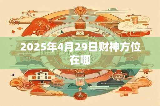 2025年4月29日财神方位在哪