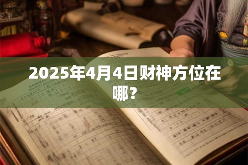 2025年4月4日财神方位在哪？