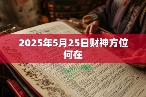 2025年5月25日财神方位何在