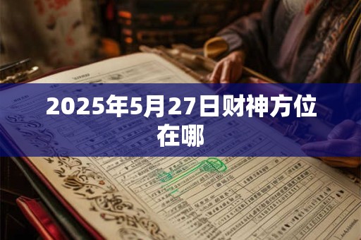 2025年5月27日财神方位在哪