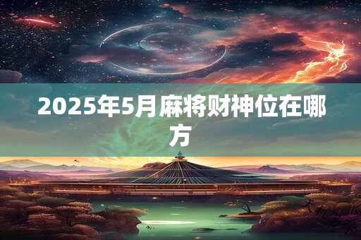 2025年5月麻将财神位在哪方