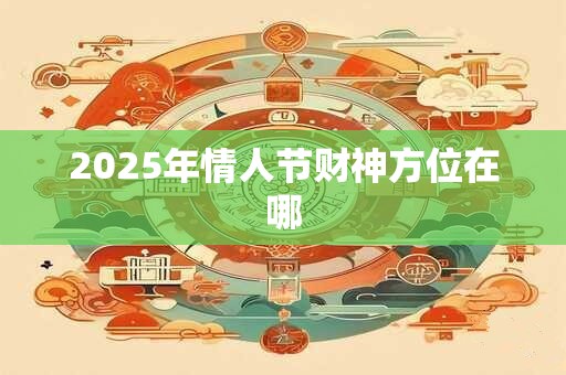 2025年情人节财神方位在哪