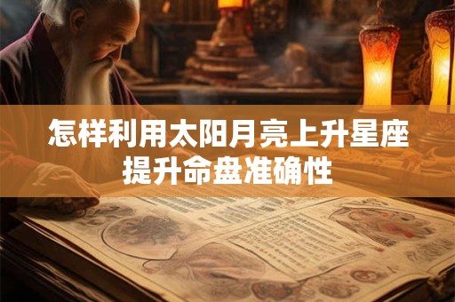 怎样利用太阳月亮上升星座提升命盘准确性
