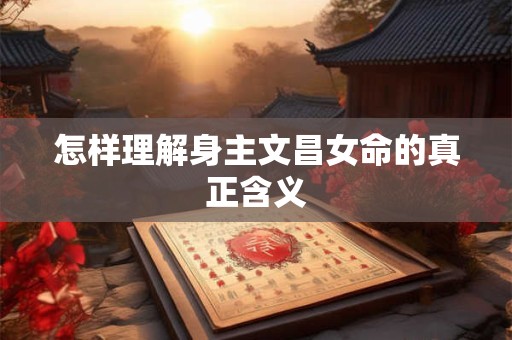 怎样理解身主文昌女命的真正含义