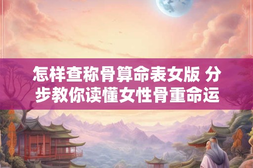 怎样查称骨算命表女版 分步教你读懂女性骨重命运