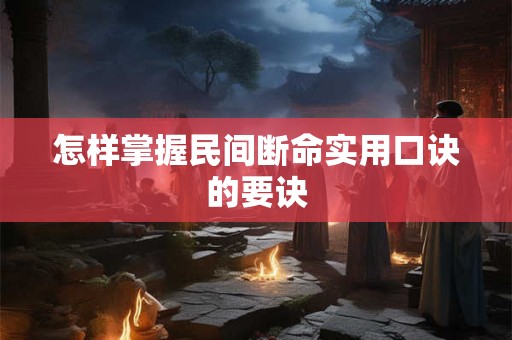 怎样掌握民间断命实用口诀的要诀