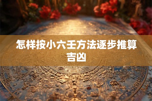 怎样按小六壬方法逐步推算吉凶