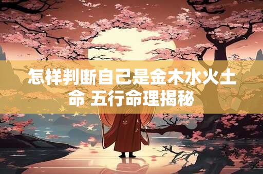 怎样判断自己是金木水火土命 五行命理揭秘