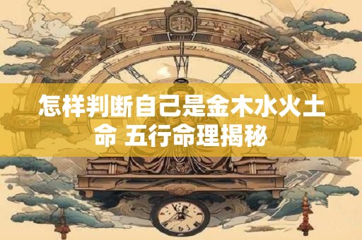 怎样判断自己是金木水火土命 五行命理揭秘