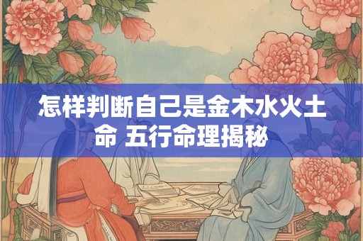 怎样判断自己是金木水火土命 五行命理揭秘