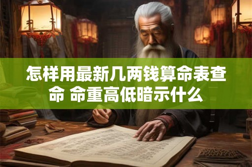 怎样用最新几两钱算命表查命 命重高低暗示什么