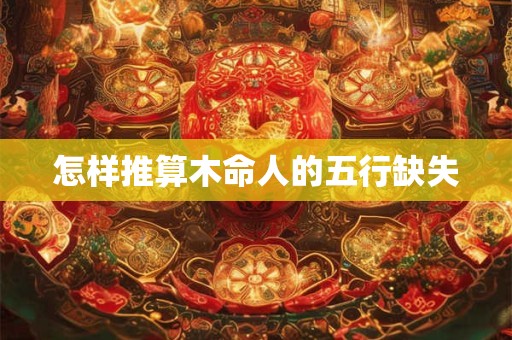 怎样推算木命人的五行缺失