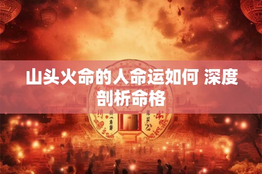 山头火命的人命运如何 深度剖析命格