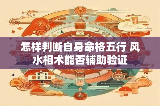 怎样判断自身命格五行 风水相术能否辅助验证