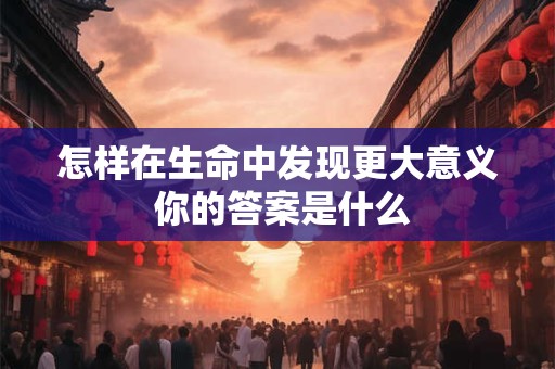 怎样在生命中发现更大意义 你的答案是什么