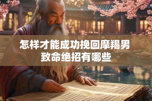 怎样才能成功挽回摩羯男 致命绝招有哪些