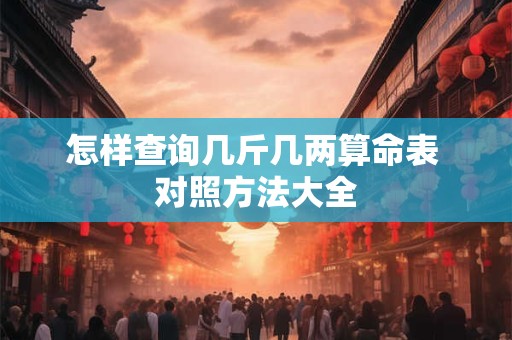 怎样查询几斤几两算命表 对照方法大全