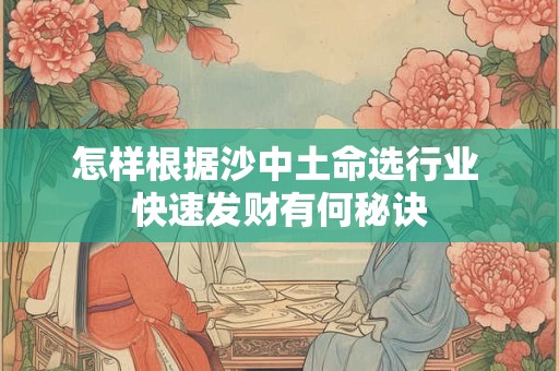 怎样根据沙中土命选行业 快速发财有何秘诀