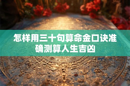 怎样用三十句算命金口诀准确测算人生吉凶