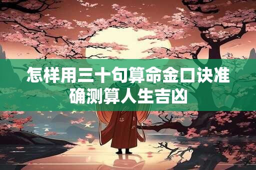 怎样用三十句算命金口诀准确测算人生吉凶