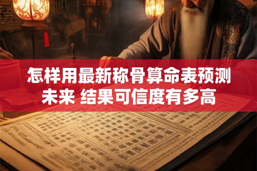 怎样用最新称骨算命表预测未来 结果可信度有多高