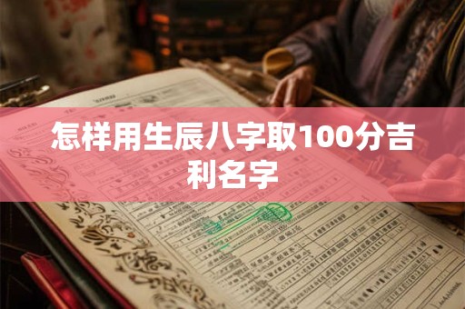怎样用生辰八字取100分吉利名字