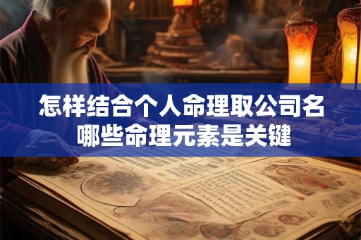 怎样结合个人命理取公司名 哪些命理元素是关键