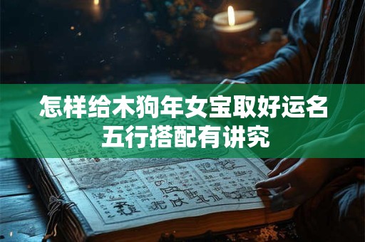怎样给木狗年女宝取好运名 五行搭配有讲究