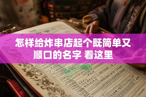 怎样给炸串店起个既简单又顺口的名字 看这里