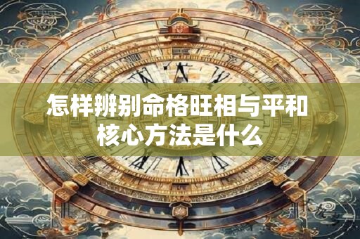 怎样辨别命格旺相与平和 核心方法是什么