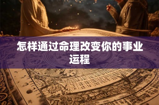 怎样通过命理改变你的事业运程